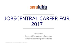 Confidential l Copyright  2015 CareerBuilder Singapore. | All Rights Reserved.
JOBSCENTRAL CAREER FAIR
2017
Jorden Tan
Account Management Executive
CareerBuilder Singapore Pte Ltd
 