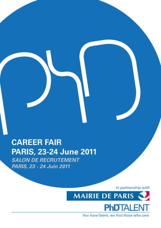 You haveTalent, we find those who care.
CAREER FAIR
PARIS, 23-24 June 2011
SALON DE RECRUTEMENT
PARIS, 23 - 24 Juin 2011
In partnership with
 