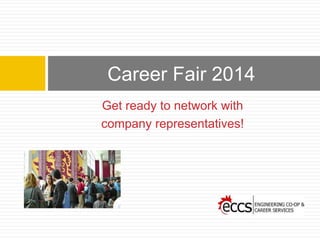 Career Fair 2014 
Get ready to network with 
company representatives! 
 