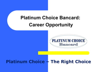Platinum Choice Bancard:
         Career Opportunity




Platinum Choice – The Right Choice
 
