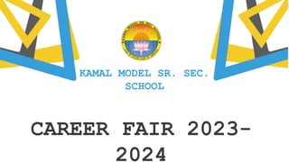 CAREER FAIR 2023-
2024
KAMAL MODEL SR. SEC.
SCHOOL
 