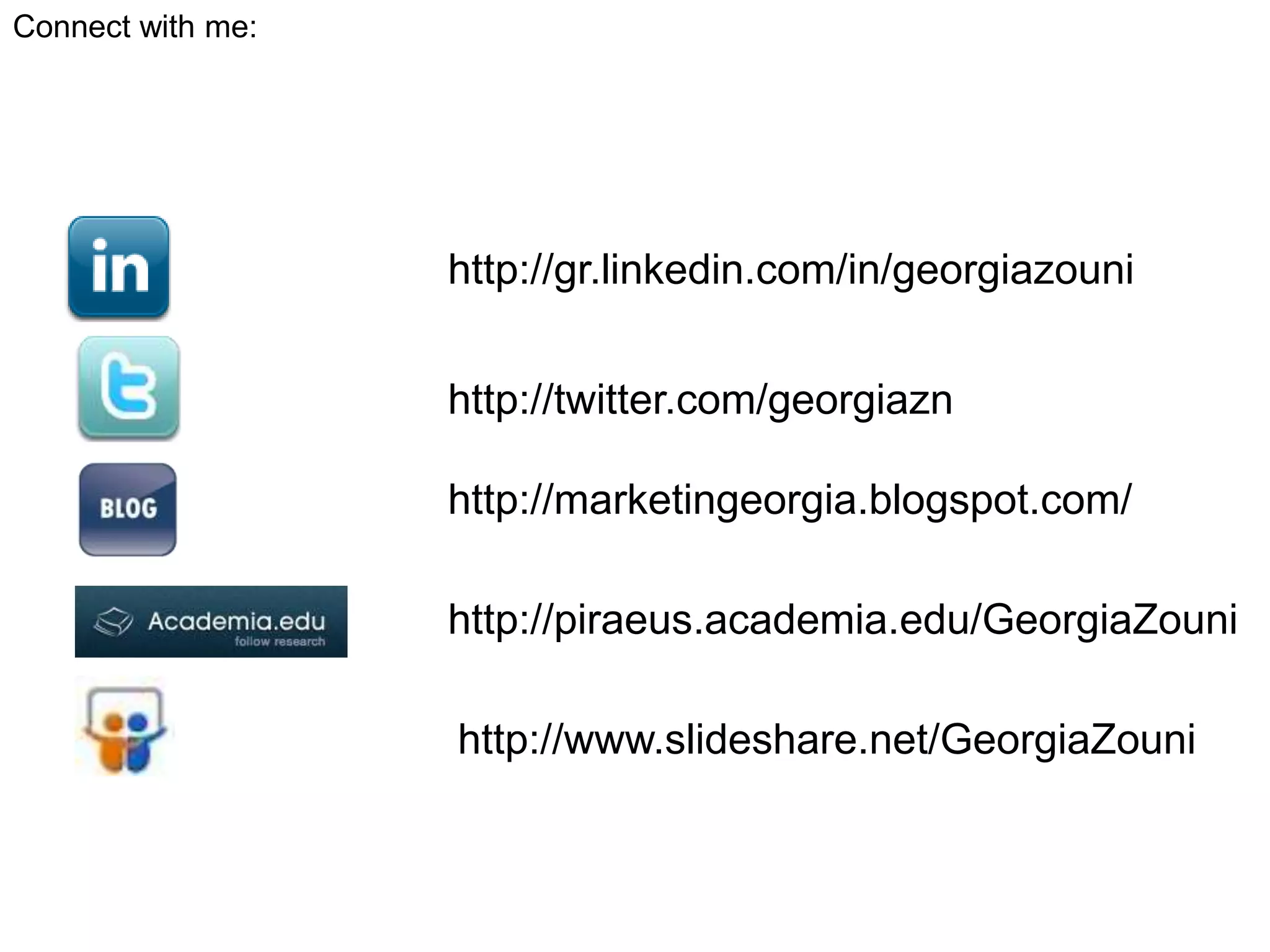 Connect with me:http://gr.linkedin.com/in/georgiazouni http://twitter.com/georgiaznhttp://marketingeorgia.blogspot.com/http://piraeus.academia.edu/GeorgiaZounihttp://www.slideshare.net/GeorgiaZouni