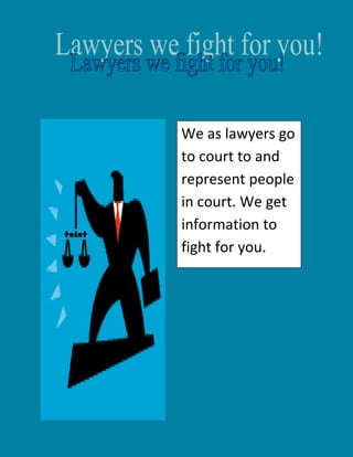 4381502162175<br />We as lawyers go to court to and represent people in court. We get information to fight for you. <br />