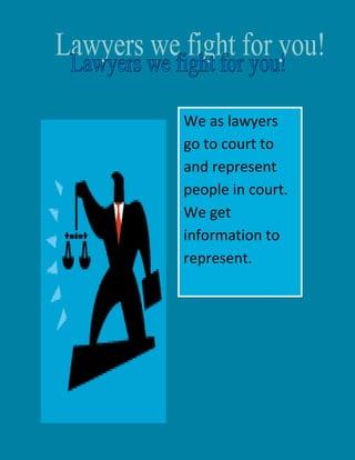4381502162175<br />We as lawyers go to court to and represent people in court. We get information to represent.<br />