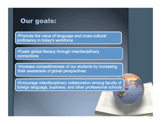 Our goals:

•Promote the value of language and cross-cultural 
proficiency in today’s workforce                


•Foster ...