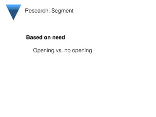 ! ! Based on need!
Opening vs. no opening
Research: Segment
 