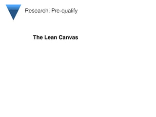 ! ! ! The Lean Canvas
Research: Pre-qualify
 