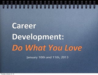 Career	
  
                    Development:	
  	
  
                    Do	
  What	
  You	
  Love
                           January 10th and 11th, 2013




Thursday, January 10, 13
 