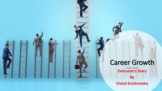 Career Growth
Everyone’s Story
By
Vishal Kulshrestha
 