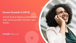 A look at how today's professionals
take career growth into their own
hands.
Career Growth in 2018: 
 