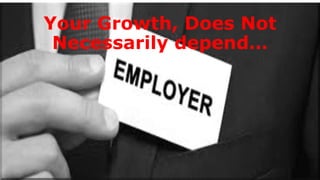 Your Growth, Does Not
Necessarily depend…
 