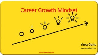Career Growth Mindset
Yinka Olaito
www.yinkaolaito.com
www.yinkaolaito.com
 