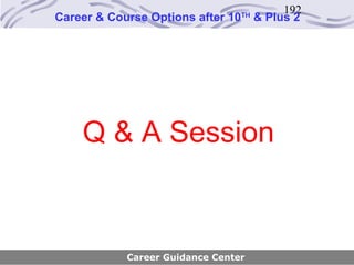 192
Career & Course Options after 10   TH
                                        & Plus 2




    Q & A Session



            Career Guidance Center
 