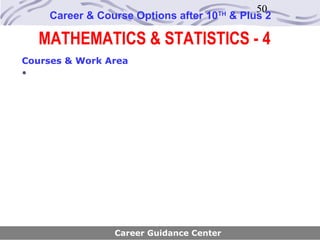 50
    Career & Course Options after 10   TH
                                            & Plus 2

  MATHEMATICS & STATISTICS - 4
Courses & Work Area
•




                Career Guidance Center
 