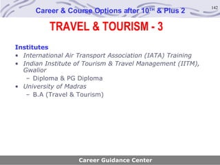 TRAVEL & TOURISM - 3 Career & Course Options after 10 TH  & Plus 2 Institutes International Air Transport Association (IATA) Training Indian Institute of Tourism & Travel Management (IITM), Gwalior Diploma & PG Diploma University of Madras B.A (Travel & Tourism) Career Guidance Center 