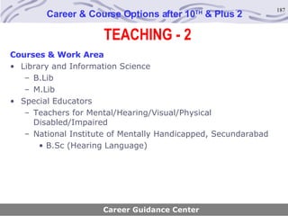 TEACHING - 2 Career & Course Options after 10 TH  & Plus 2 Career Guidance Center Courses & Work Area Library and Information Science B.Lib M.Lib Special Educators Teachers for Mental/Hearing/Visual/Physical Disabled/Impaired National Institute of Mentally Handicapped, Secundarabad B.Sc (Hearing Language) 