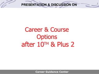 Career & Course  Options  after 10 TH  & Plus 2 Career Guidance Center PRESENTATION & DISCUSSION ON  
