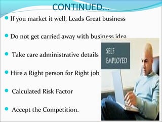 CONTINUED…
If you market it well, Leads Great business
Do not get carried away with business idea
 Take care administrative details
Hire a Right person for Right job
 Calculated Risk Factor
 Accept the Competition.
 