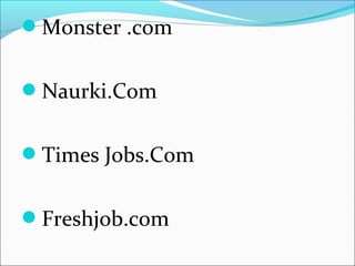 Monster .com
Naurki.Com
Times Jobs.Com
Freshjob.com
 
