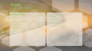 • Therapist
• Training Director
• Researcher leader
• Educational Administrator
Career Path
• Counselor
• Social service director
• Interviewer
• Teacher
• Nurse
Social
You are : service oriented
You like : teaching helping , counselling
 