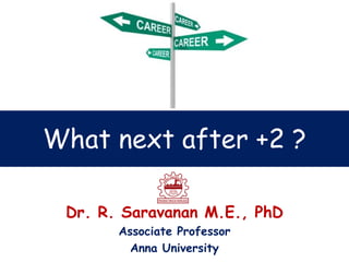 What next after +2 ?
Dr. R. Saravanan M.E., PhD
Associate Professor
Anna University
 