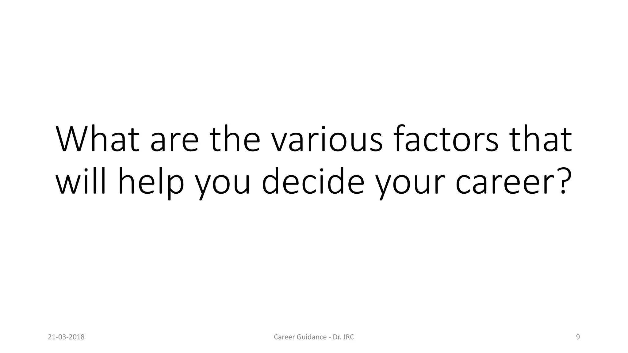 What are the various factors thatWhat are the various factors that
will help you decide your career?
21-03-2018 Career Guidance
What are the various factors thatWhat are the various factors that
will help you decide your career?
Career Guidance - Dr. JRC 9
 