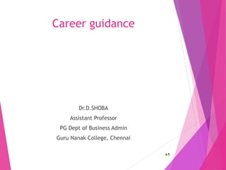 Career guidance
Dr.D.SHOBA
Assistant Professor
PG Dept of Business Admin
Guru Nanak College, Chennai
1
 