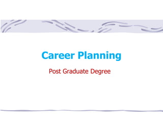 Career Planning
Post Graduate Degree
 