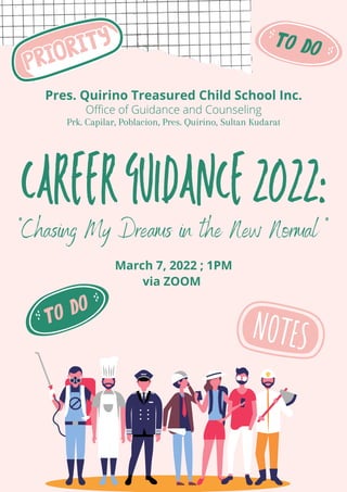 CAREERGUIDANCE2022:
"Chasing My Dreams in the New Normal "
Pres. Quirino Treasured Child School Inc.
Office of Guidance and Counseling
Prk. Capilar, Poblacion, Pres. Quirino, Sultan Kudarat
March 7, 2022 ; 1PM
via ZOOM
 