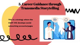5. Career Guidance through
Transmedia Storytelling
This is a strategy where the
CGAP-WG develops social
networking accounts/pages
 