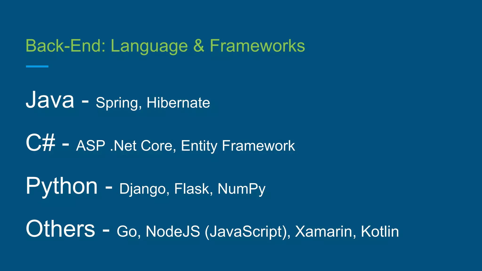 Back-End: Language & Frameworks
Java - Spring, Hibernate
C# - ASP .Net Core, Entity Framework
Python - Django, Flask, NumPy
Others - Go, NodeJS (JavaScript), Xamarin, Kotlin