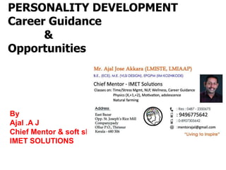 PERSONALITY DEVELOPMENT
Career Guidance
&
Opportunities
By
Ajal .A J
Chief Mentor & soft skill trainer
IMET SOLUTIONS
 
