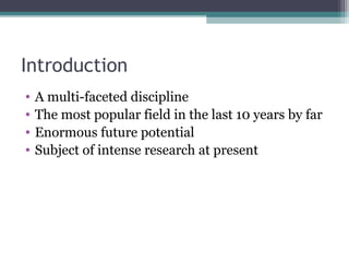 Introduction 
• A multi-faceted discipline 
• The most popular field in the last 10 years by far 
• Enormous future potential 
• Subject of intense research at present 
 