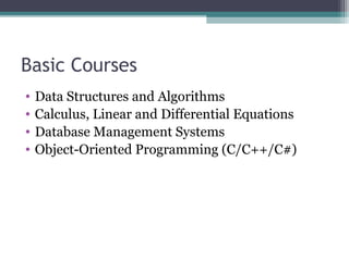 Basic Courses 
• Data Structures and Algorithms 
• Calculus, Linear and Differential Equations 
• Database Management Systems 
• Object-Oriented Programming (C/C++/C#) 
 