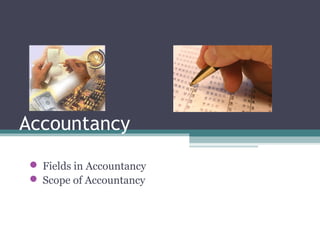Accountancy 
 Fields in Accountancy 
 Scope of Accountancy 
 