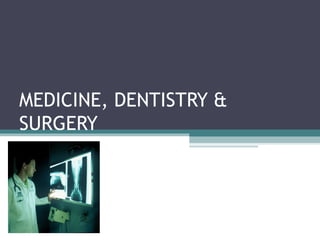 MEDICINE, DENTISTRY & 
SURGERY 
 