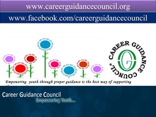 www.careerguidancecouncil.org
 www.facebook.com/careerguidancecouncil




Empowering youth through proper guidance is the best way of supporting
the community
 