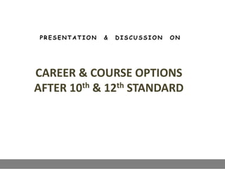 P R E S E N T A T I O N & D I S C U S S I O N O N
CAREER & COURSE OPTIONS
AFTER 10th & 12th STANDARD
 