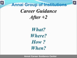 Annai Group of Institutions
    Career Guidance
        After +2

           What?
           Where?
           How ?
           When?
      Annai Career Guidance Center
 