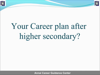 Your Career plan after
  higher secondary?



      Annai Career Guidance Center
 