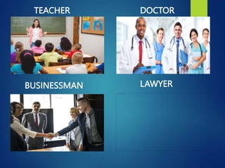 TEACHER DOCTOR
LAWYER
BUSINESSMAN
 