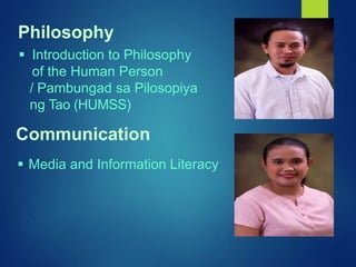  Introduction to Philosophy
of the Human Person
/ Pambungad sa Pilosopiya
ng Tao (HUMSS)
Philosophy
 Media and Information Literacy
Communication
 