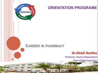 CAREER IN PHARMACY
ORIENTATION PROGRAME
Dr.Alladi Saritha
Professor, Head of Department
Dept of Pharmaceutics
 