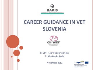 CAREER GUIDANCE IN VET
       SLOVENIA



     GI VET – Learning partnership
          2. Meeting in Spain

           November 2012
 