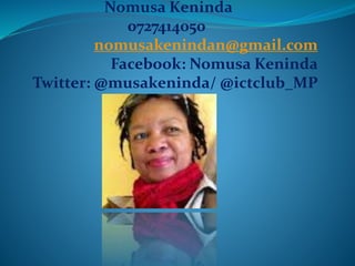 Nomusa Keninda
0727414050
nomusakenindan@gmail.com
Facebook: Nomusa Keninda
Twitter: @musakeninda/ @ictclub_MP
 