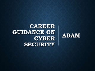 CAREER
GUIDANCE ON
CYBER
SECURITY
ADAM
 