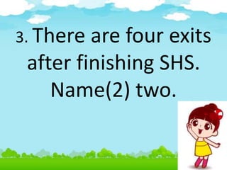 3. There are four exits
after finishing SHS.
Name(2) two.
 
