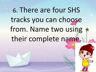 6. There are four SHS
tracks you can choose
from. Name two using
their complete name.
 