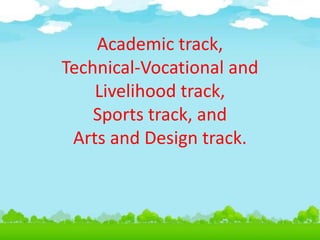 Academic track,
Technical-Vocational and
Livelihood track,
Sports track, and
Arts and Design track.
 