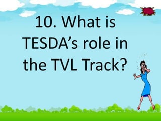 10. What is
TESDA’s role in
the TVL Track?
 